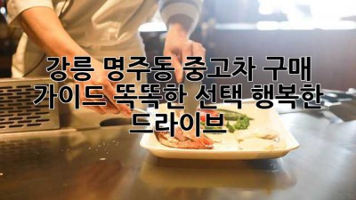 강릉 명주동 중고차 구매 가이드: 똑똑한 선택, 행복한 드라이브!