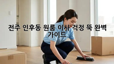 전주 인후동 원룸 이사, 걱정 뚝! 완벽 가이드