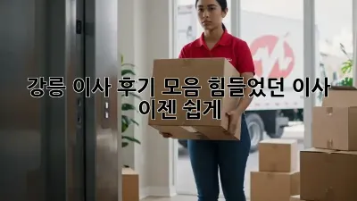 강릉 이사 후기 모음: 힘들었던 이사, 이젠 쉽게!
