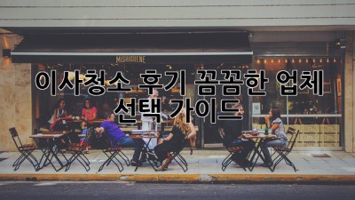 이사청소 후기: 꼼꼼한 업체 선택 가이드